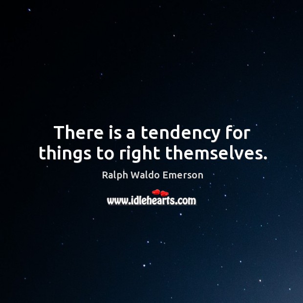 There is a tendency for things to right themselves. Ralph Waldo Emerson Picture Quote
