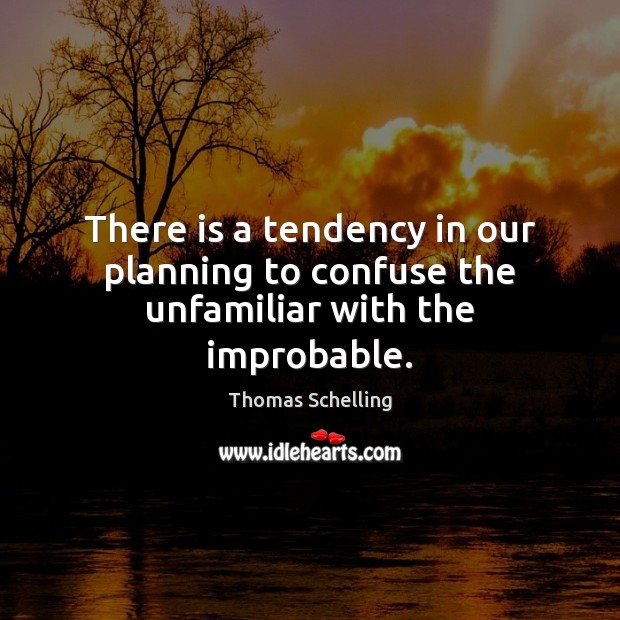 There is a tendency in our planning to confuse the unfamiliar with the improbable. Thomas Schelling Picture Quote