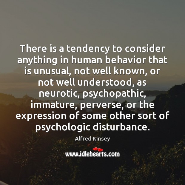 There is a tendency to consider anything in human behavior that is Alfred Kinsey Picture Quote