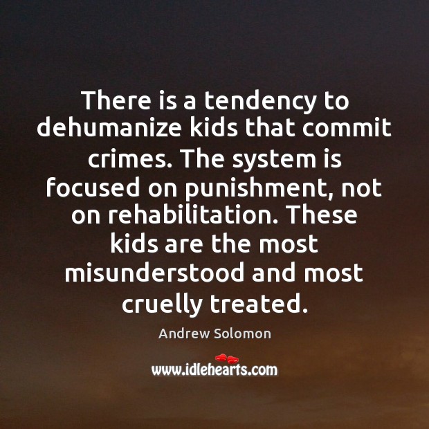 There is a tendency to dehumanize kids that commit crimes. The system Andrew Solomon Picture Quote