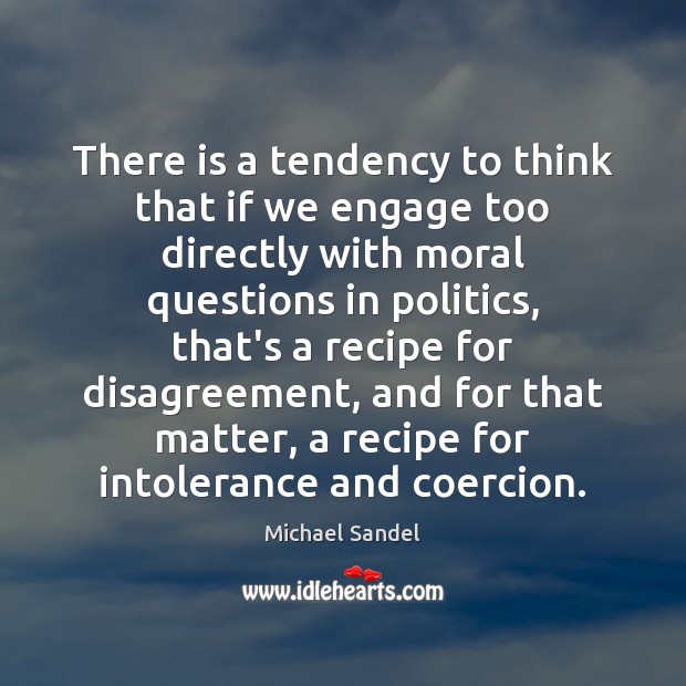 There is a tendency to think that if we engage too directly Michael Sandel Picture Quote