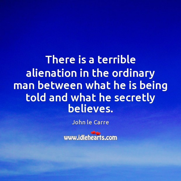 There is a terrible alienation in the ordinary man between what he John le Carre Picture Quote