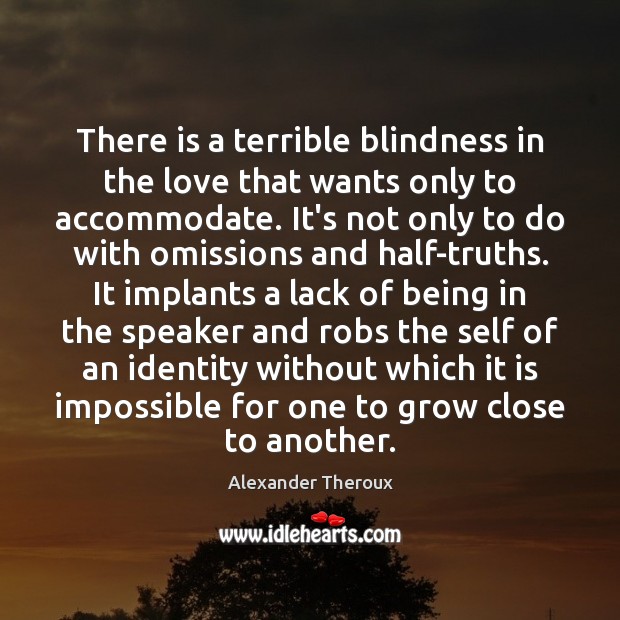 There is a terrible blindness in the love that wants only to Alexander Theroux Picture Quote