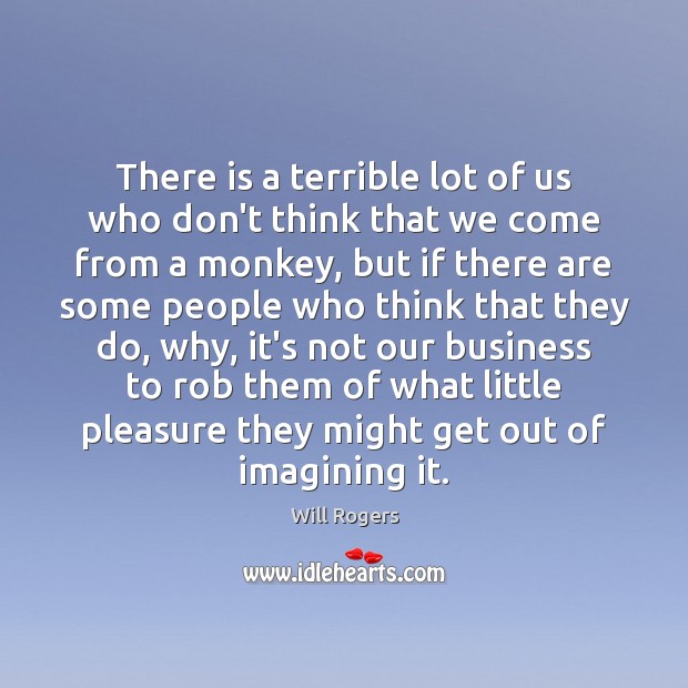 There is a terrible lot of us who don’t think that we Will Rogers Picture Quote