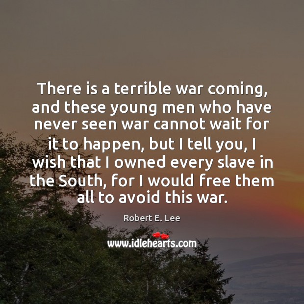 There is a terrible war coming, and these young men who have Robert E. Lee Picture Quote