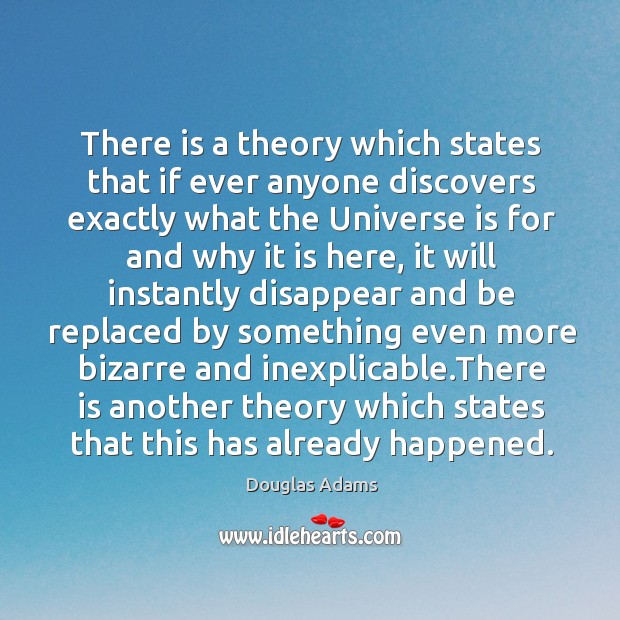 There is a theory which states that if ever anyone discovers exactly what the universe Douglas Adams Picture Quote