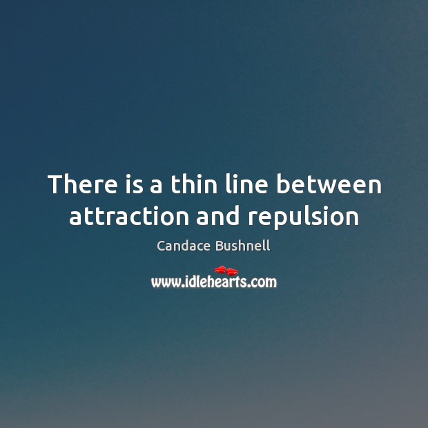 There is a thin line between attraction and repulsion Candace Bushnell Picture Quote