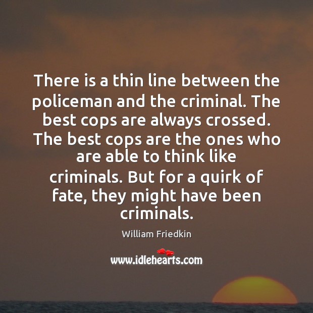 There is a thin line between the policeman and the criminal. The William Friedkin Picture Quote