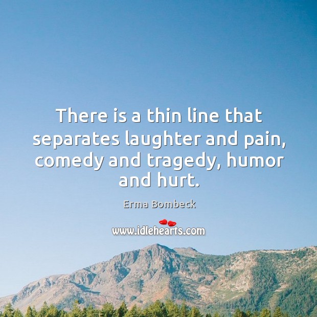 There is a thin line that separates laughter and pain, comedy and tragedy, humor and hurt. Image