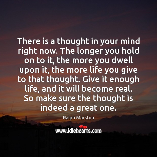 There is a thought in your mind right now. The longer you Ralph Marston Picture Quote