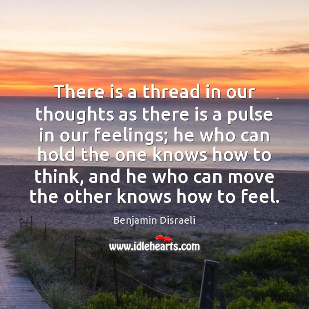 There is a thread in our thoughts as there is a pulse Benjamin Disraeli Picture Quote