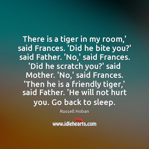 There is a tiger in my room,’ said Frances. ‘Did he Russell Hoban Picture Quote