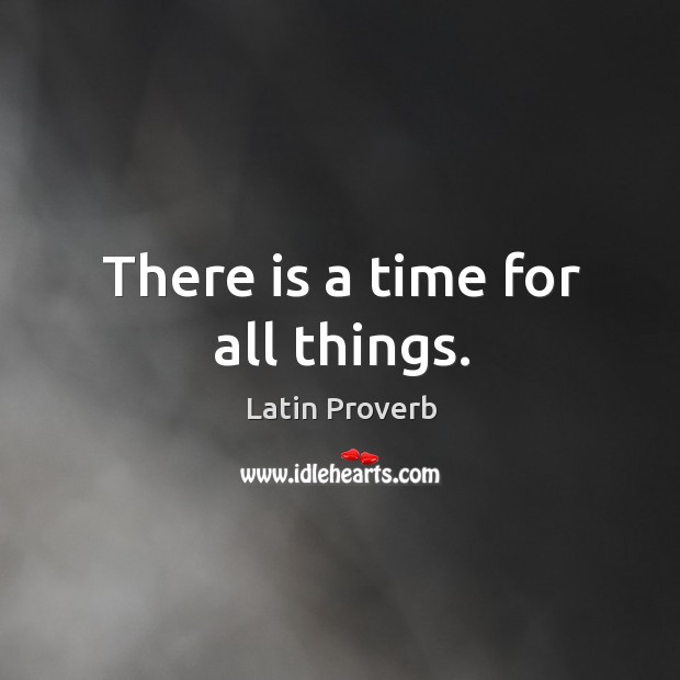 There is a time for all things. Latin Proverbs Image