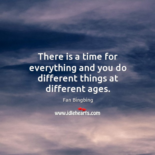 There is a time for everything and you do different things at different ages. Fan Bingbing Picture Quote