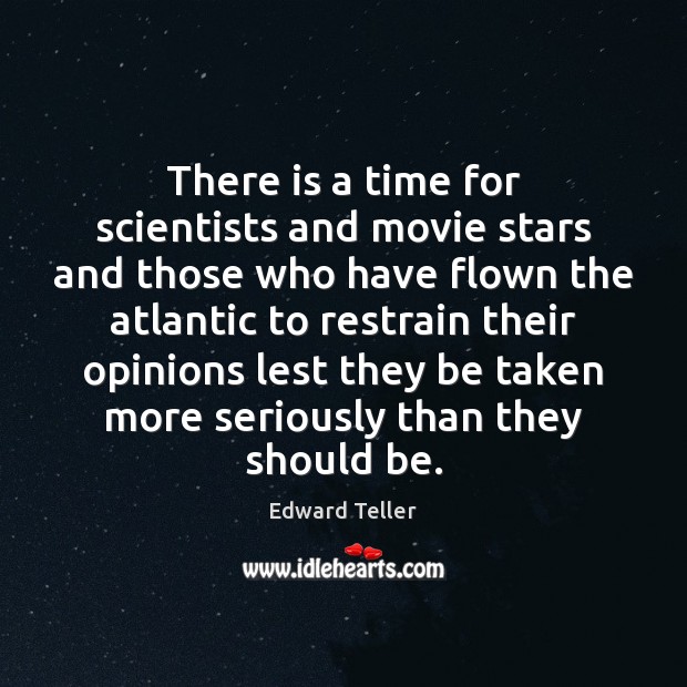 There is a time for scientists and movie stars and those who Edward Teller Picture Quote