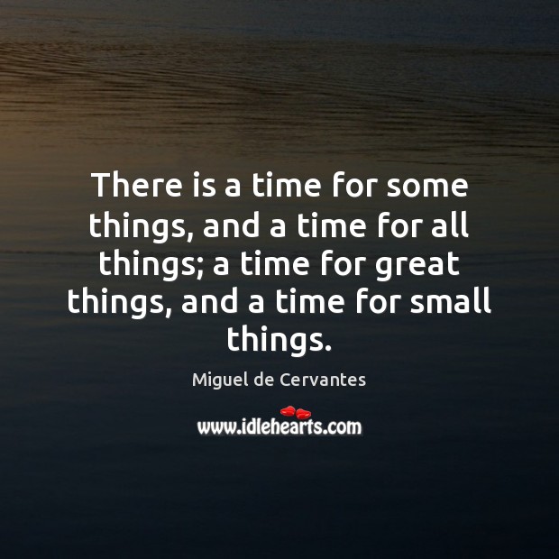 There is a time for some things, and a time for all Miguel de Cervantes Picture Quote