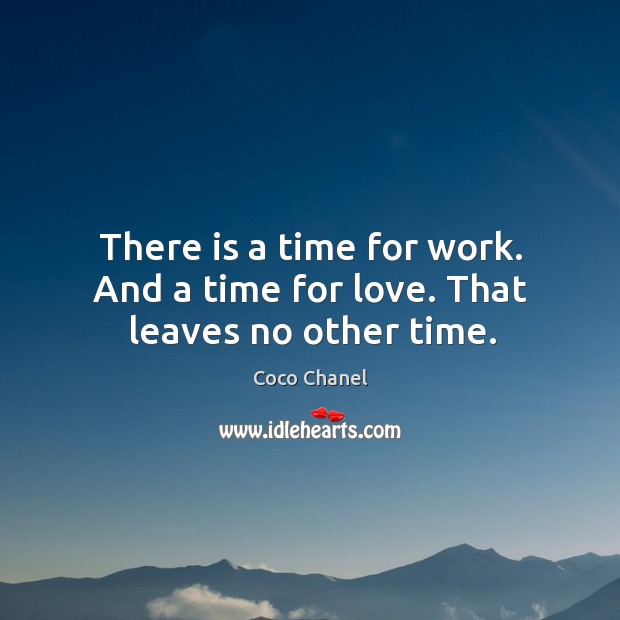There is a time for work. And a time for love. That leaves no other time. Coco Chanel Picture Quote