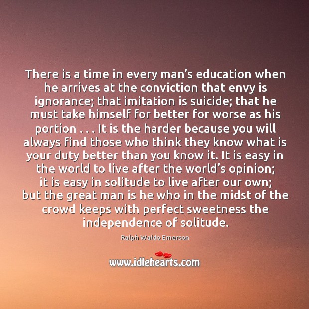There is a time in every man’s education when he arrives at the conviction that envy is ignorance Ralph Waldo Emerson Picture Quote
