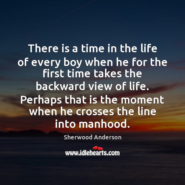 There is a time in the life of every boy when he Sherwood Anderson Picture Quote