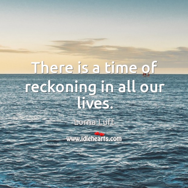 There is a time of reckoning in all our lives. Lorna Luft Picture Quote