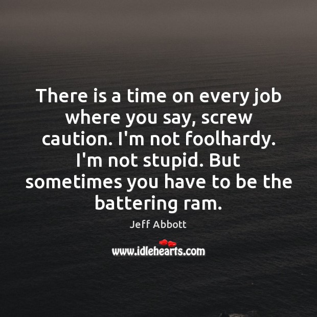 There is a time on every job where you say, screw caution. Jeff Abbott Picture Quote
