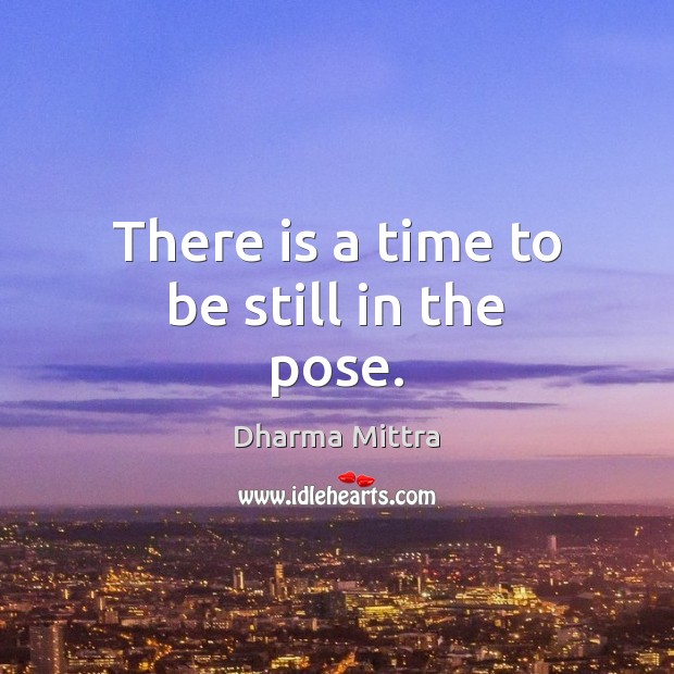 There is a time to be still in the pose. Dharma Mittra Picture Quote