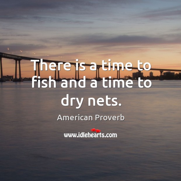 There is a time to fish and a time to dry nets. American Proverbs Image