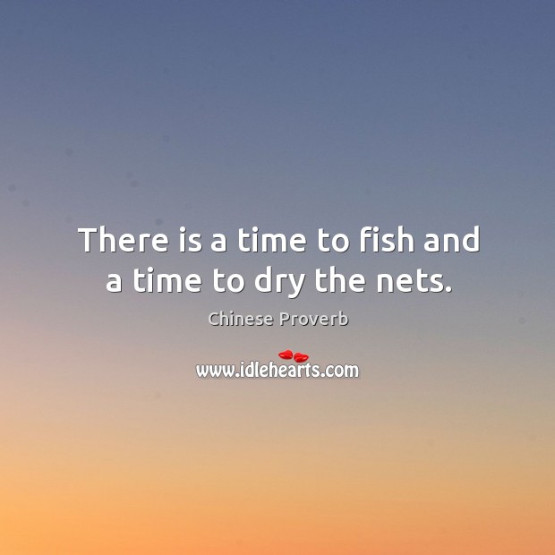 There is a time to fish and a time to dry the nets. Chinese Proverbs Image