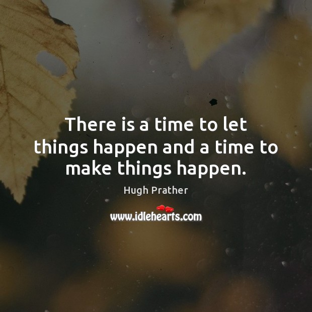 There is a time to let things happen and a time to make things happen. Image