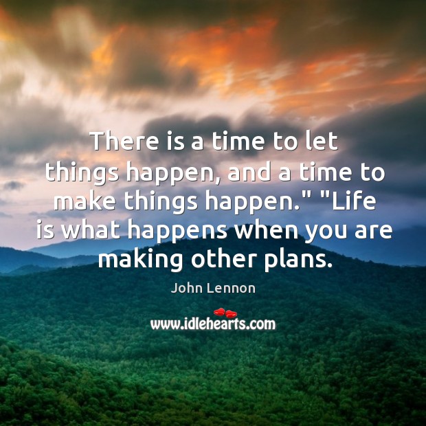 There is a time to let things happen, and a time to John Lennon Picture Quote