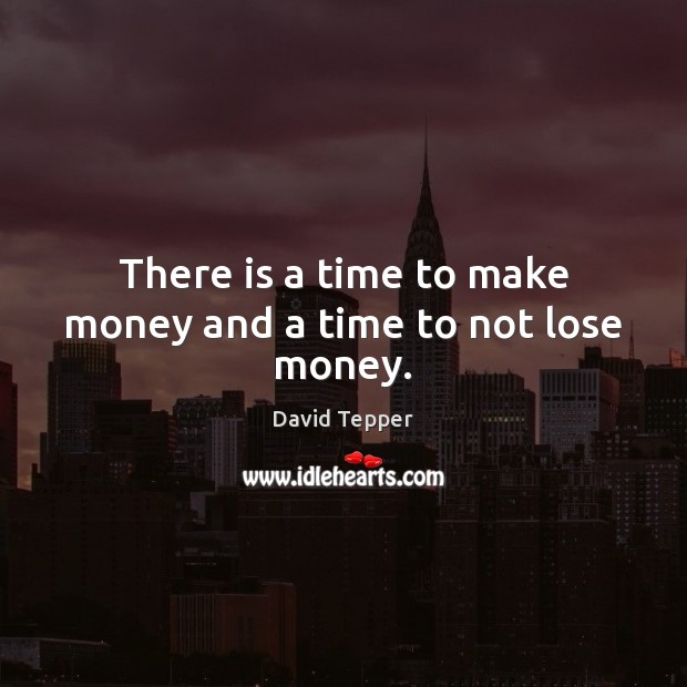 There is a time to make money and a time to not lose money. David Tepper Picture Quote