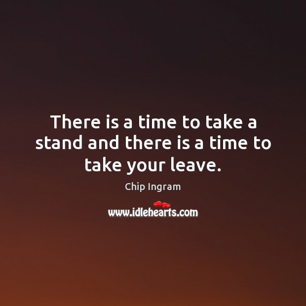 There is a time to take a stand and there is a time to take your leave. Image