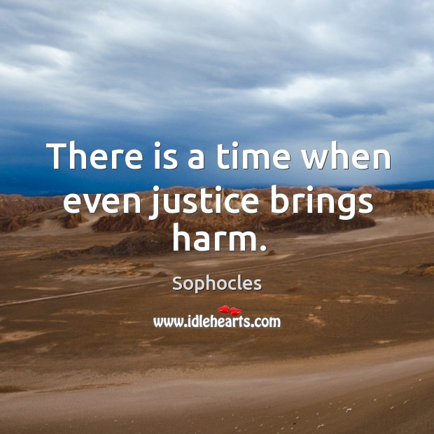 There is a time when even justice brings harm. Sophocles Picture Quote