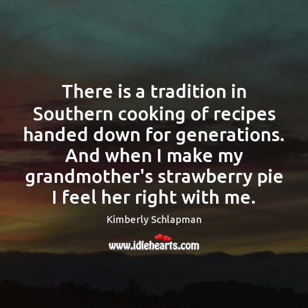There is a tradition in Southern cooking of recipes handed down for Kimberly Schlapman Picture Quote