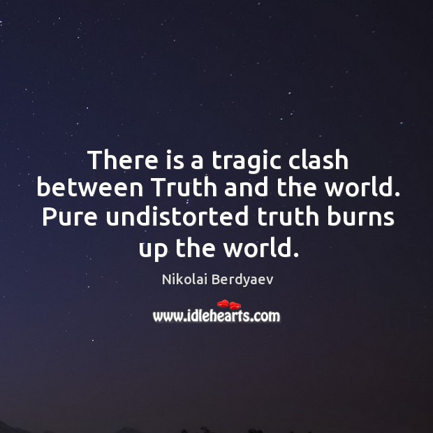 There is a tragic clash between truth and the world. Pure undistorted truth burns up the world. Nikolai Berdyaev Picture Quote