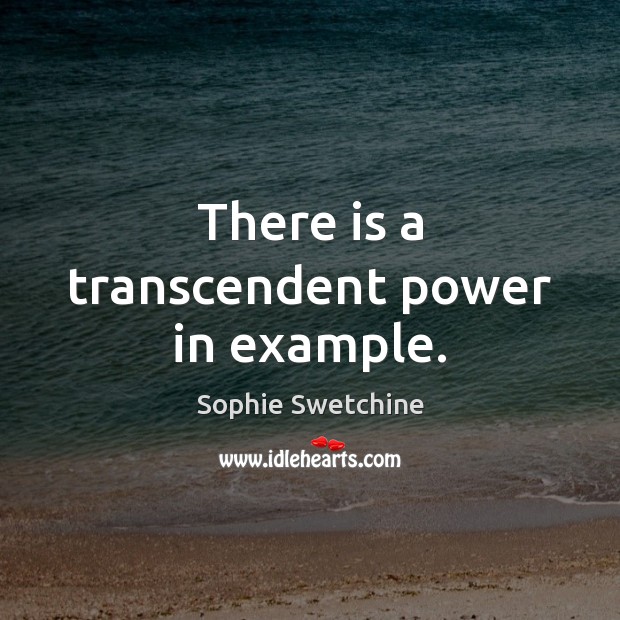 There is a transcendent power in example. Sophie Swetchine Picture Quote