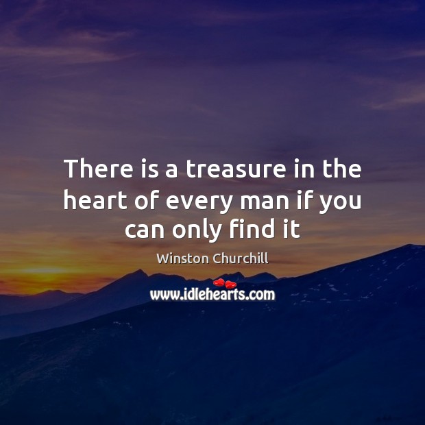 There is a treasure in the heart of every man if you can only find it Winston Churchill Picture Quote