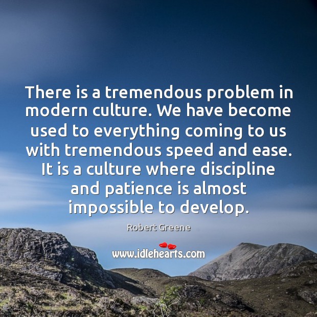 There is a tremendous problem in modern culture. We have become used Patience Quotes Image
