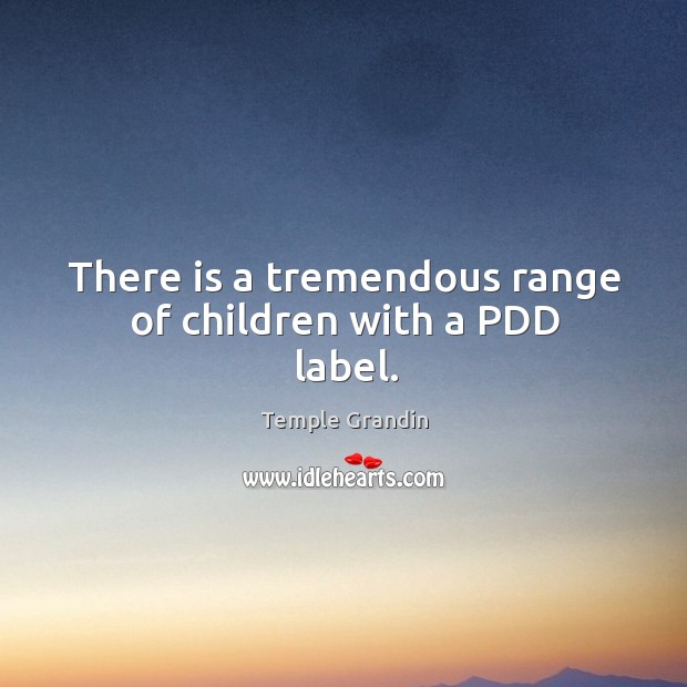 There is a tremendous range of children with a pdd label. Temple Grandin Picture Quote