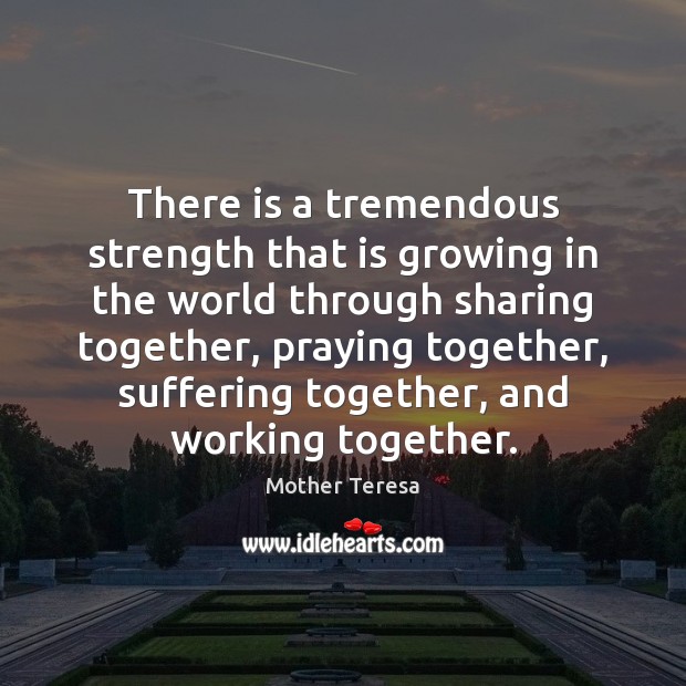 There is a tremendous strength that is growing in the world through Mother Teresa Picture Quote