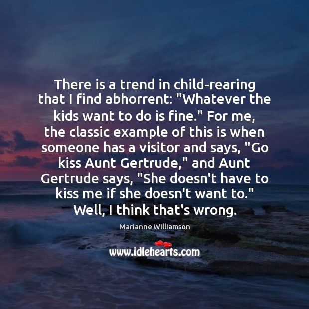 There is a trend in child-rearing that I find abhorrent: “Whatever the Marianne Williamson Picture Quote