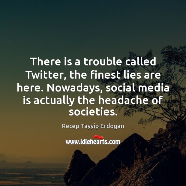 There is a trouble called Twitter, the finest lies are here. Nowadays, Recep Tayyip Erdogan Picture Quote
