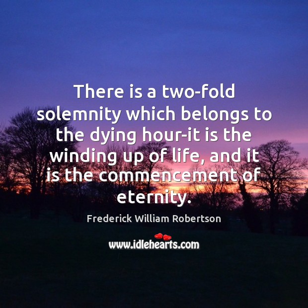 There is a two-fold solemnity which belongs to the dying hour-it is Frederick William Robertson Picture Quote