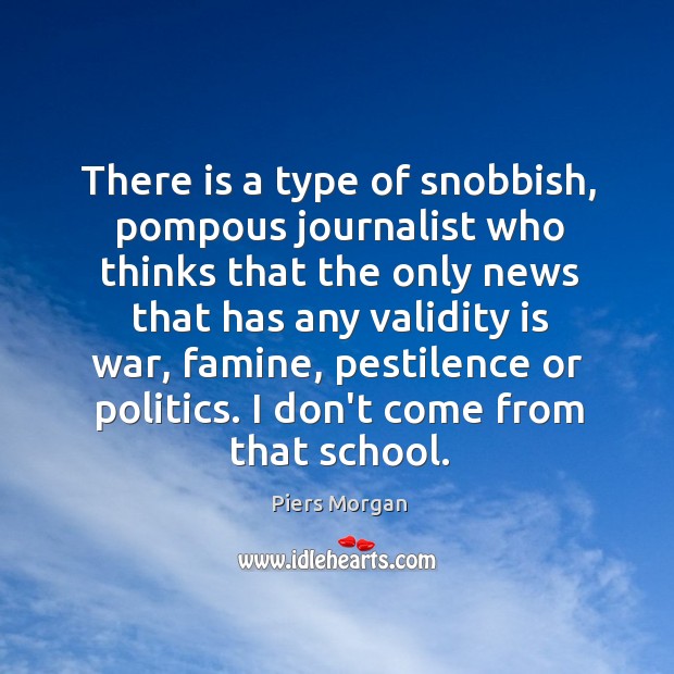There is a type of snobbish, pompous journalist who thinks that the Piers Morgan Picture Quote
