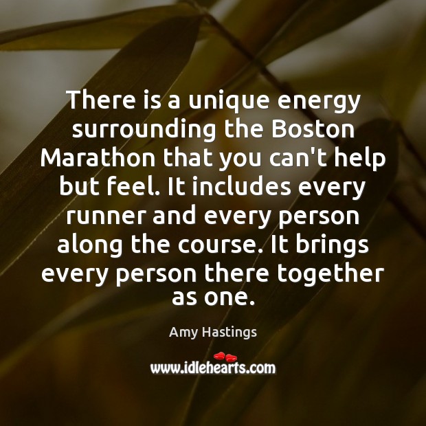 There is a unique energy surrounding the Boston Marathon that you can’t Amy Hastings Picture Quote