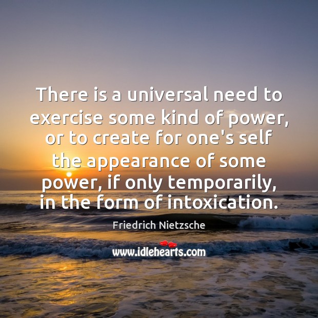 There is a universal need to exercise some kind of power, or Friedrich Nietzsche Picture Quote