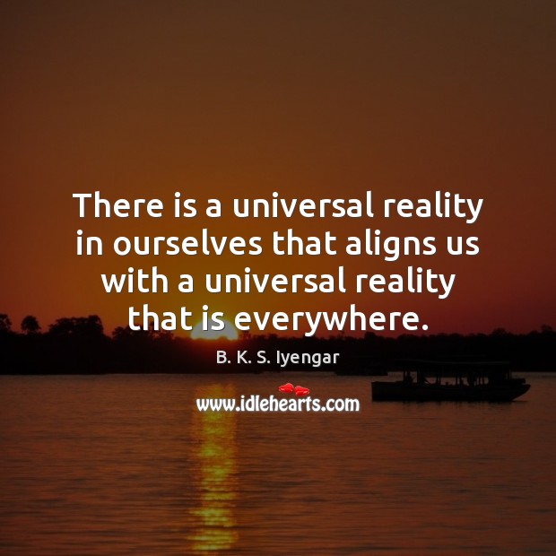 There is a universal reality in ourselves that aligns us with a B. K. S. Iyengar Picture Quote