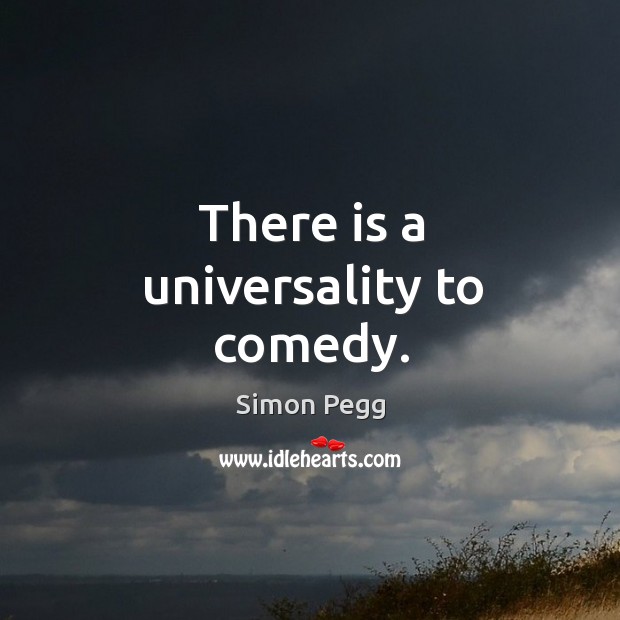 There is a universality to comedy. Simon Pegg Picture Quote