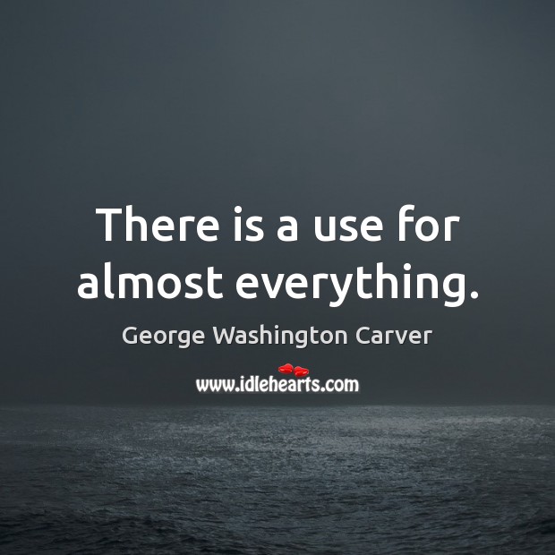 There is a use for almost everything. George Washington Carver Picture Quote