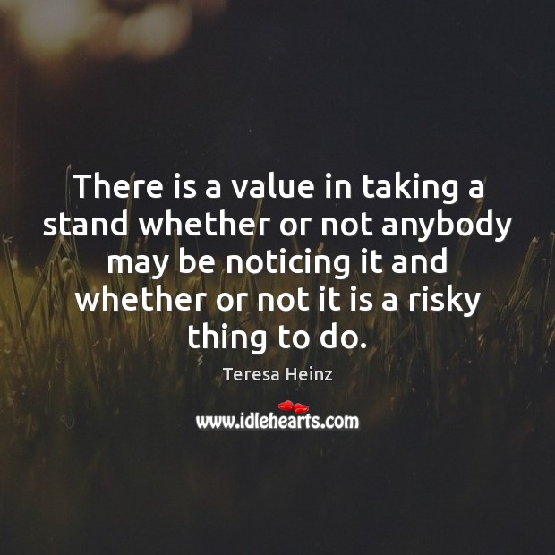 There is a value in taking a stand whether or not anybody Teresa Heinz Picture Quote